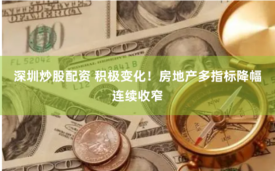 深圳炒股配资 积极变化！房地产多指标降幅连续收窄