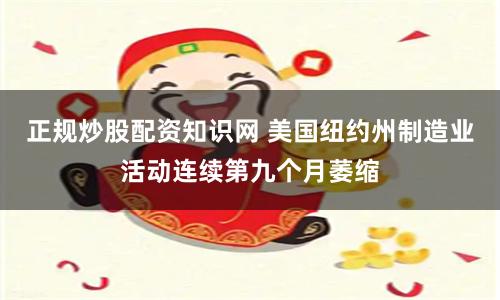 正规炒股配资知识网 美国纽约州制造业活动连续第九个月萎缩