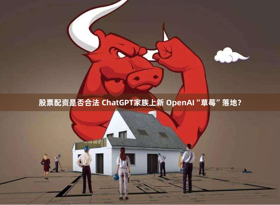 股票配资是否合法 ChatGPT家族上新 OpenAI“草莓”落地？
