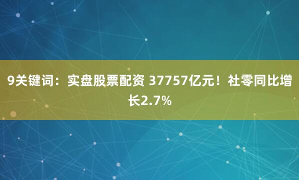 9关键词：实盘股票配资 37757亿元！社零同比增长2.7%