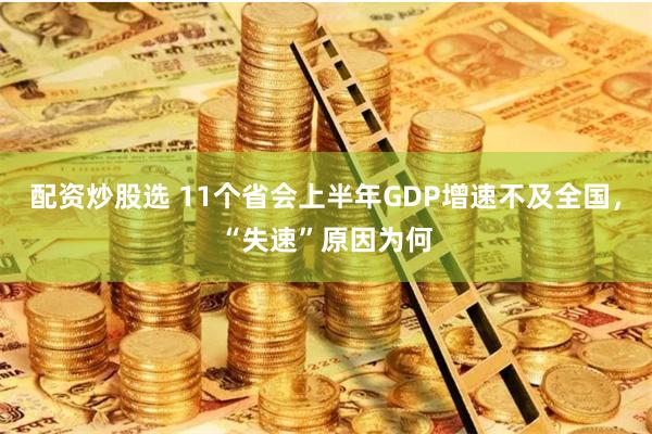 配资炒股选 11个省会上半年GDP增速不及全国，“失速”原因为何