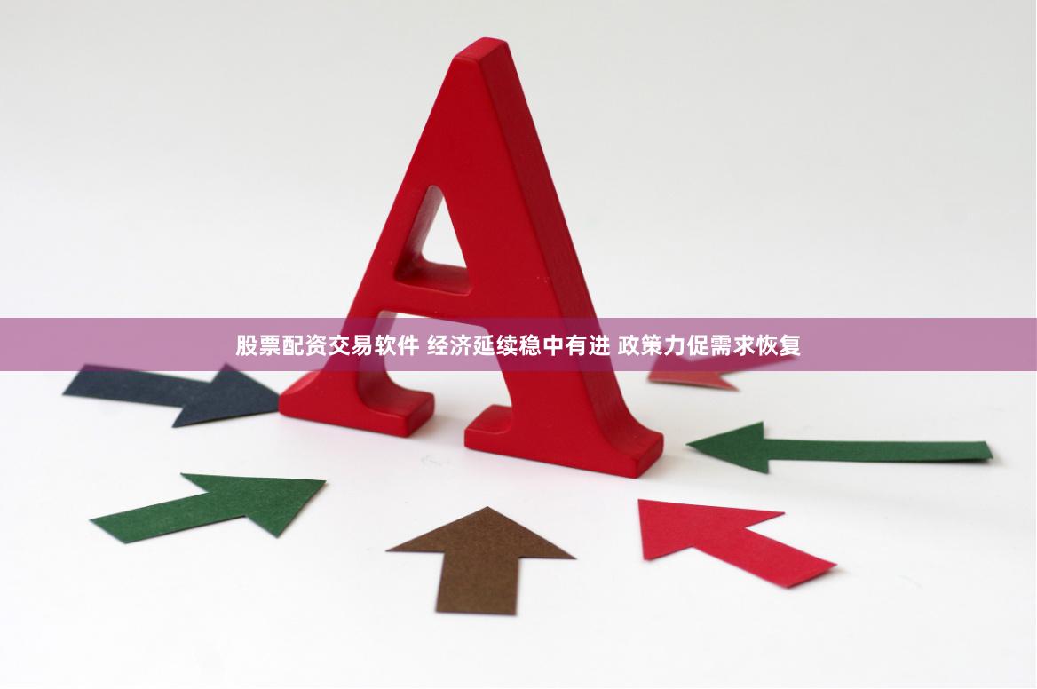 股票配资交易软件 经济延续稳中有进 政策力促需求恢复