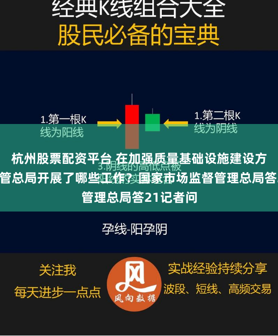 杭州股票配资平台 在加强质量基础设施建设方面市场监管总局开展了哪些工作？国家市场监督管理总局答21记者问
