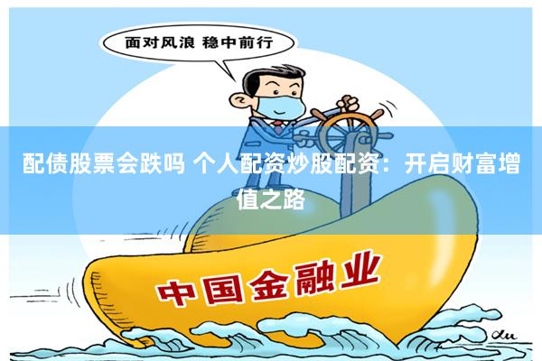 配债股票会跌吗 个人配资炒股配资：开启财富增值之路