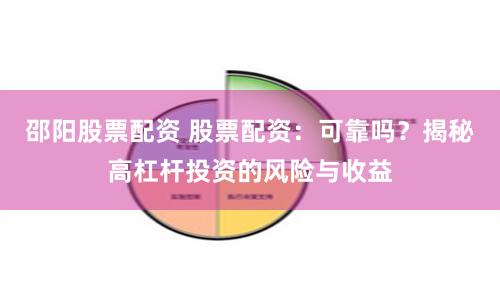 邵阳股票配资 股票配资：可靠吗？揭秘高杠杆投资的风险与收益