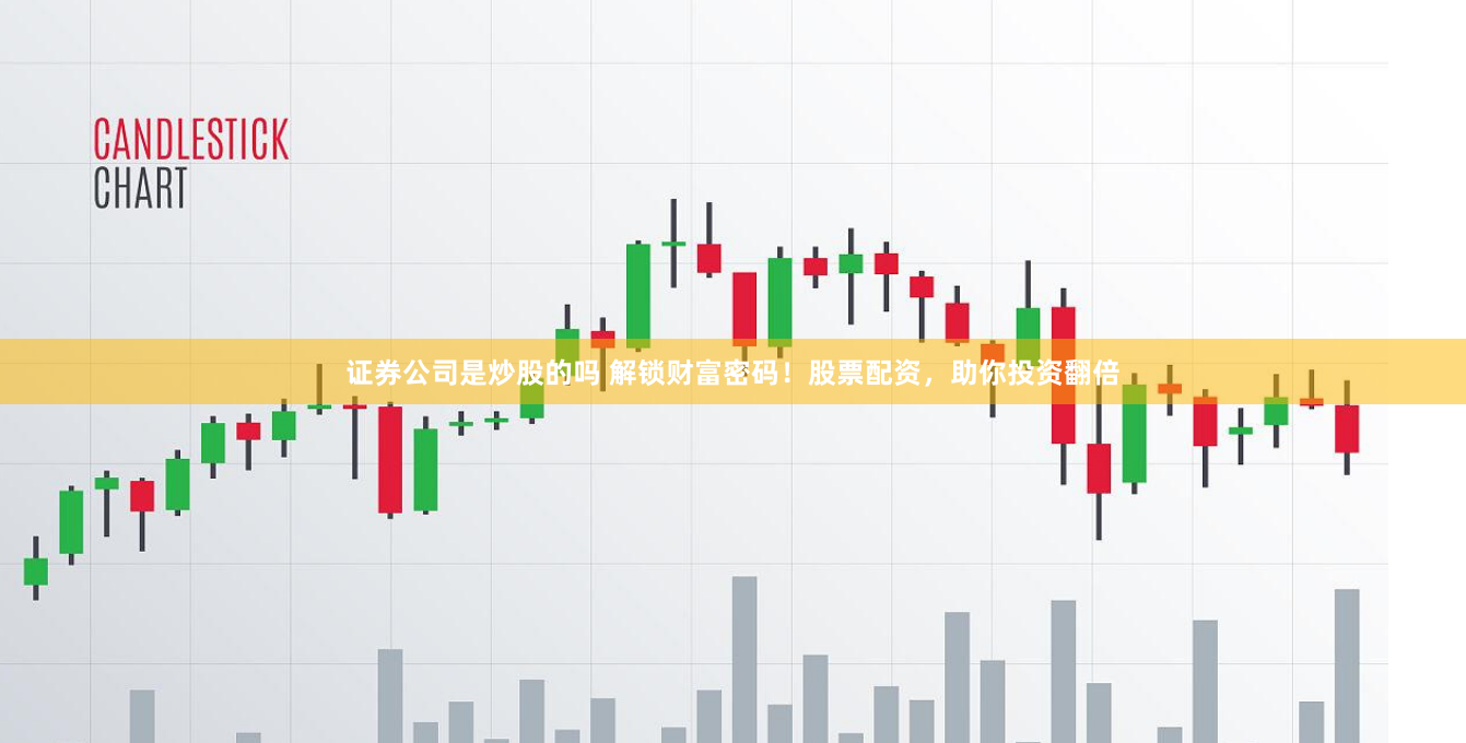 证券公司是炒股的吗 解锁财富密码！股票配资，助你投资翻倍