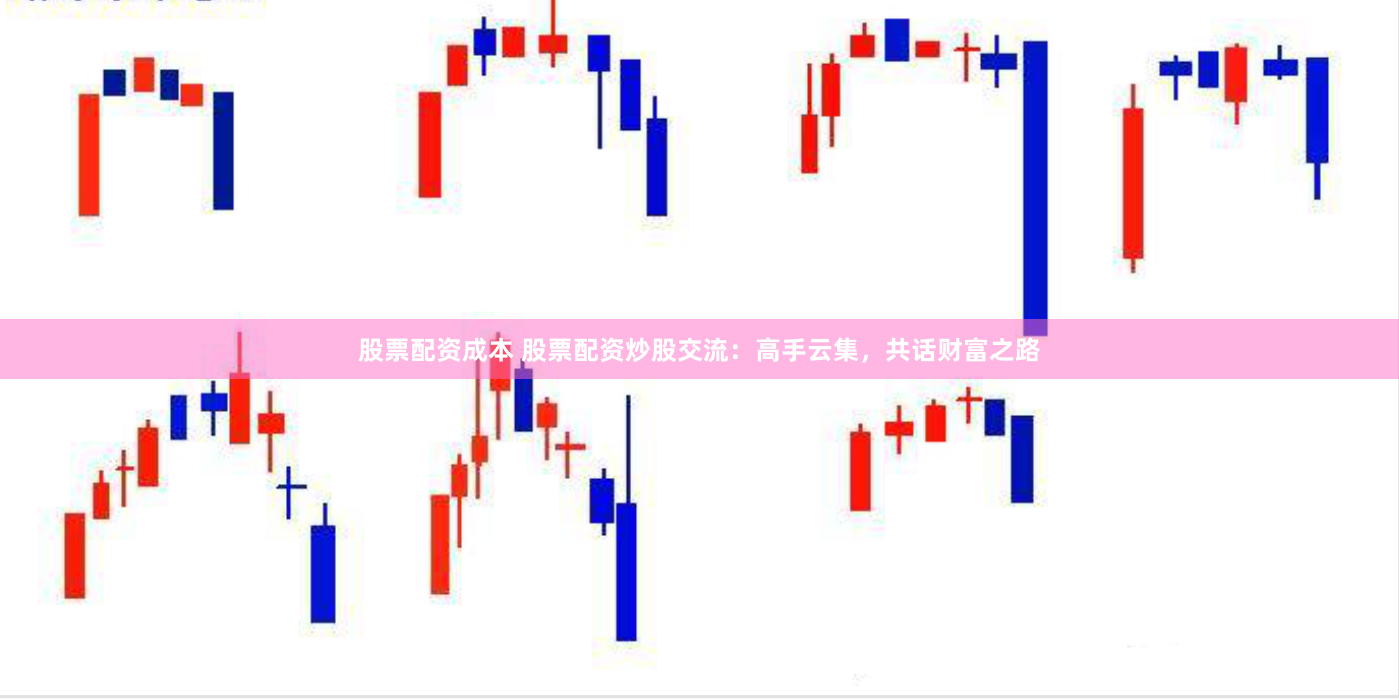 股票配资成本 股票配资炒股交流：高手云集，共话财富之路
