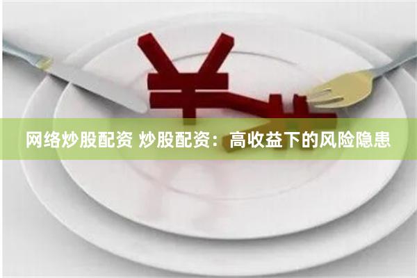 网络炒股配资 炒股配资：高收益下的风险隐患