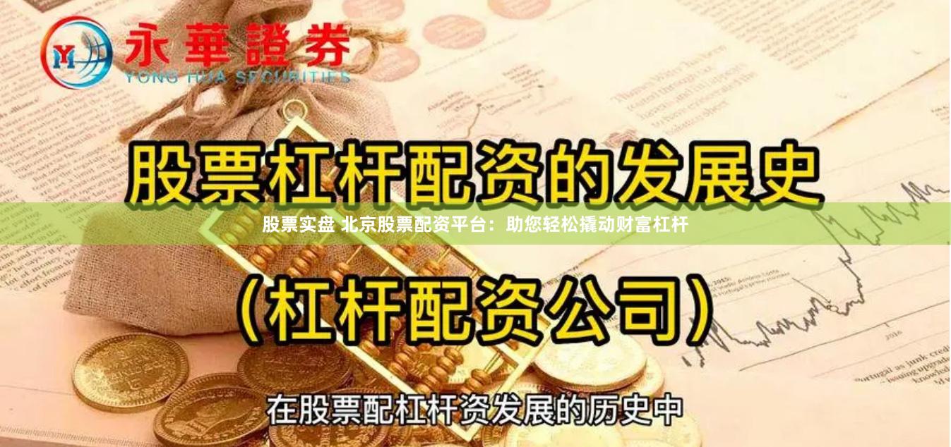 股票实盘 北京股票配资平台：助您轻松撬动财富杠杆