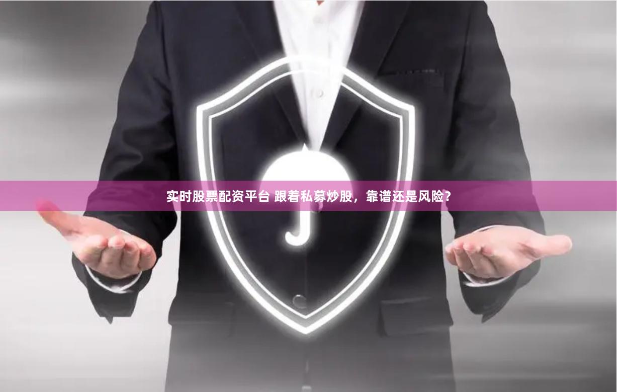 实时股票配资平台 跟着私募炒股，靠谱还是风险？
