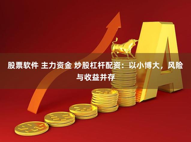 股票软件 主力资金 炒股杠杆配资：以小博大，风险与收益并存