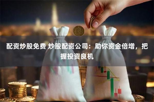 配资炒股免费 炒股配资公司：助你资金倍增，把握投资良机
