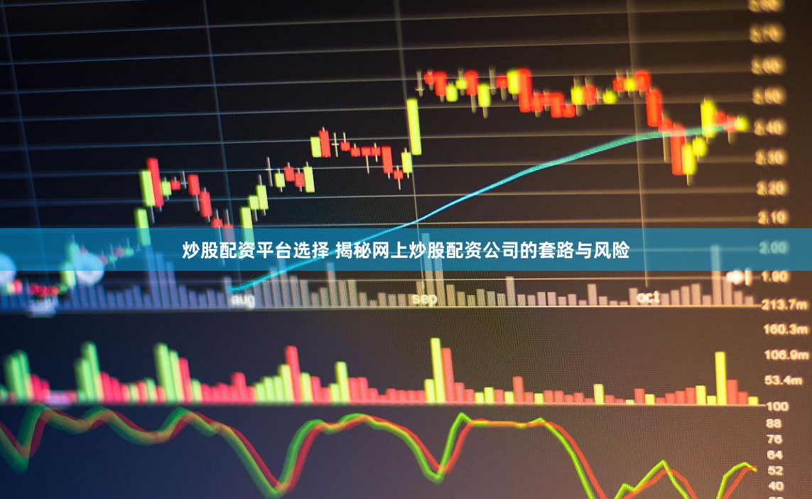炒股配资平台选择 揭秘网上炒股配资公司的套路与风险