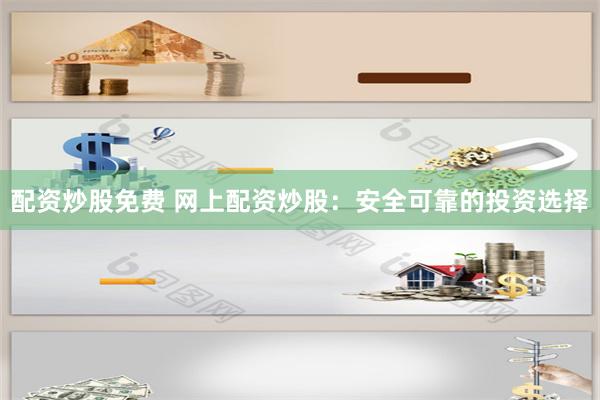 配资炒股免费 网上配资炒股：安全可靠的投资选择