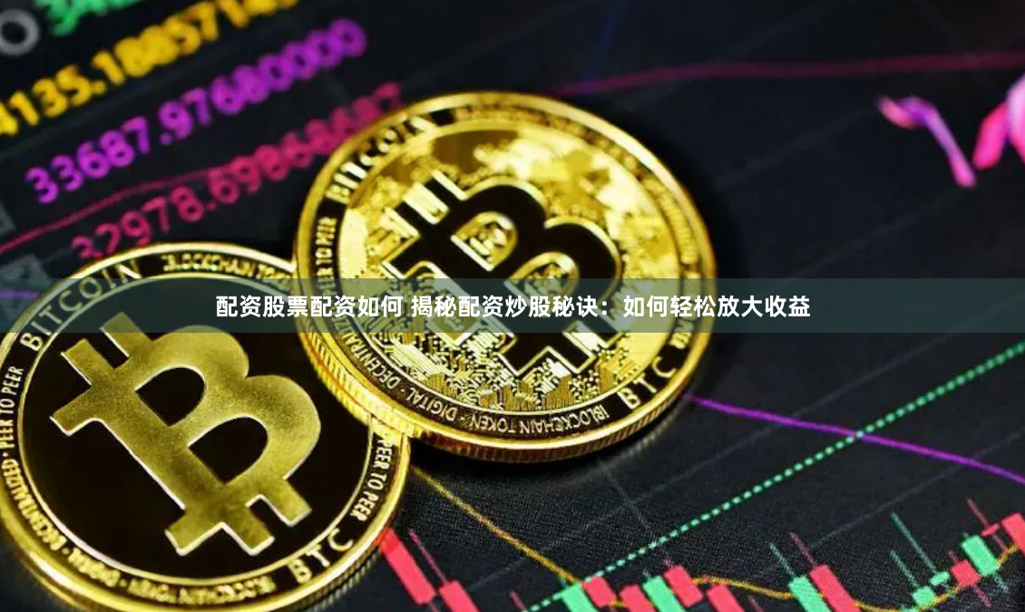 配资股票配资如何 揭秘配资炒股秘诀：如何轻松放大收益