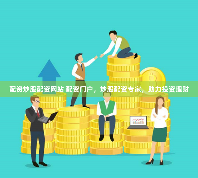 配资炒股配资网站 配资门户，炒股配资专家，助力投资理财