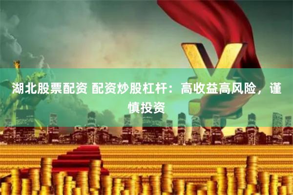 湖北股票配资 配资炒股杠杆：高收益高风险，谨慎投资