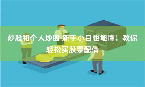 炒股和个人炒股 新手小白也能懂！教你轻松买股票配债