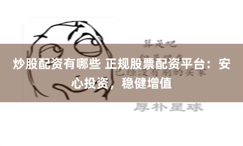 炒股配资有哪些 正规股票配资平台：安心投资，稳健增值