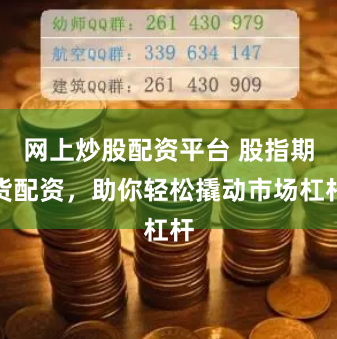 网上炒股配资平台 股指期货配资，助你轻松撬动市场杠杆