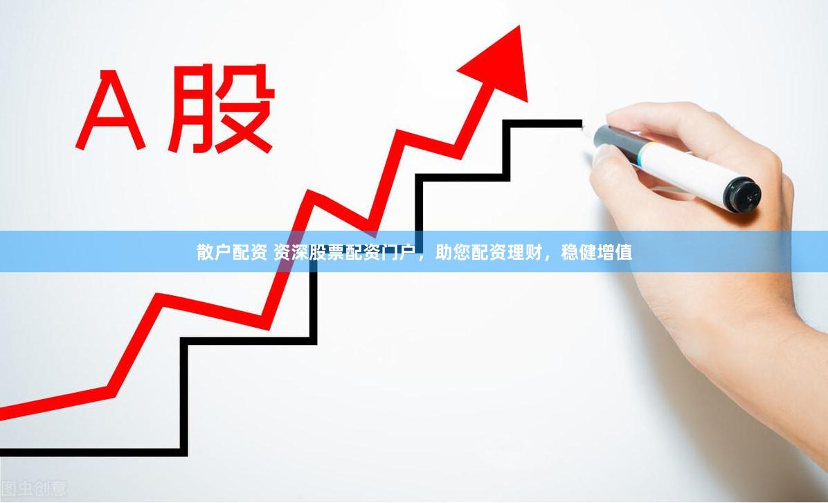 散户配资 资深股票配资门户，助您配资理财，稳健增值