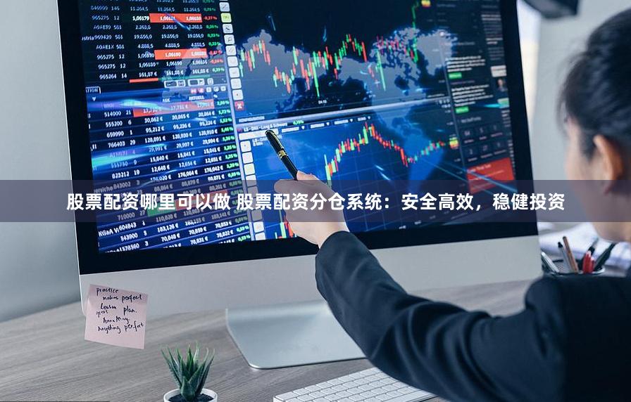 股票配资哪里可以做 股票配资分仓系统：安全高效，稳健投资