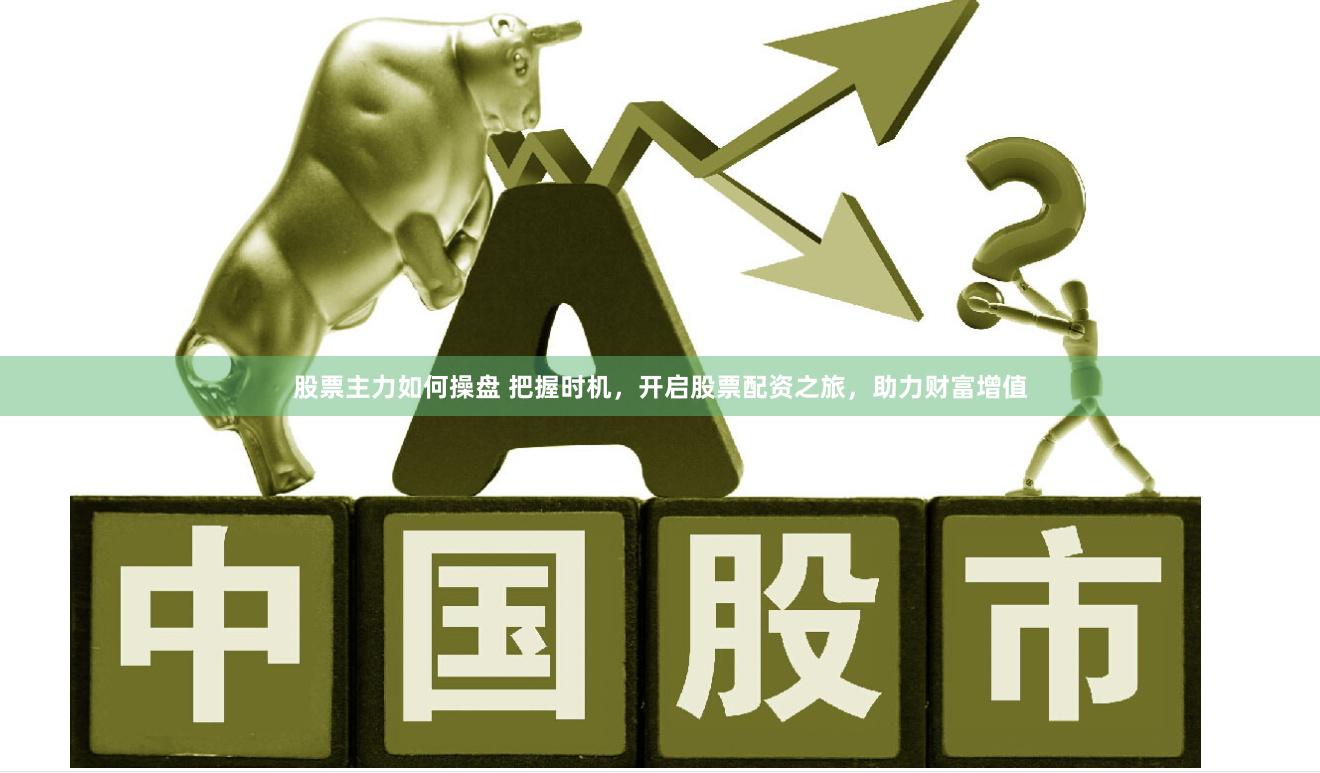 股票主力如何操盘 把握时机，开启股票配资之旅，助力财富增值
