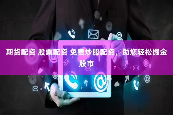 期货配资 股票配资 免费炒股配资,助您轻松掘金股市