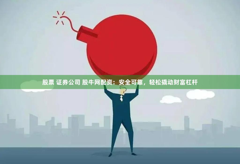 股票 证券公司 股牛网配资：安全可靠，轻松撬动财富杠杆