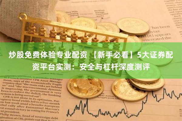 炒股免费体验专业配资 【新手必看】5大证券配资平台实测:安全与杠杆深度测评