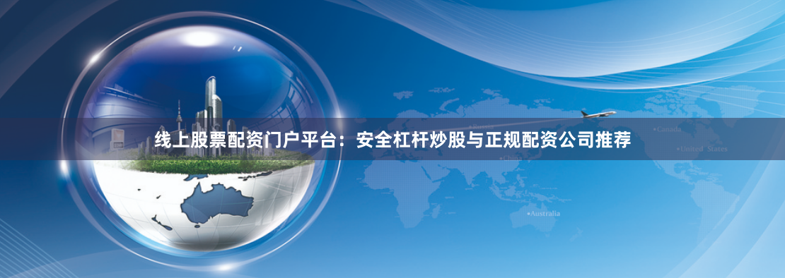线上股票配资门户平台：安全杠杆炒股与正规配资公司推荐