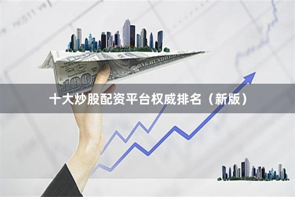 十大炒股配资平台权威排名（新版）