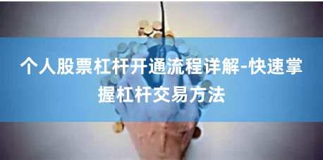 个人股票杠杆开通流程详解-快速掌握杠杆交易方法