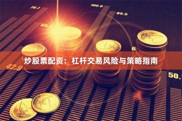 炒股票配资：杠杆交易风险与策略指南