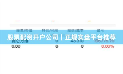 股票配资开户公司｜正规实盘平台推荐