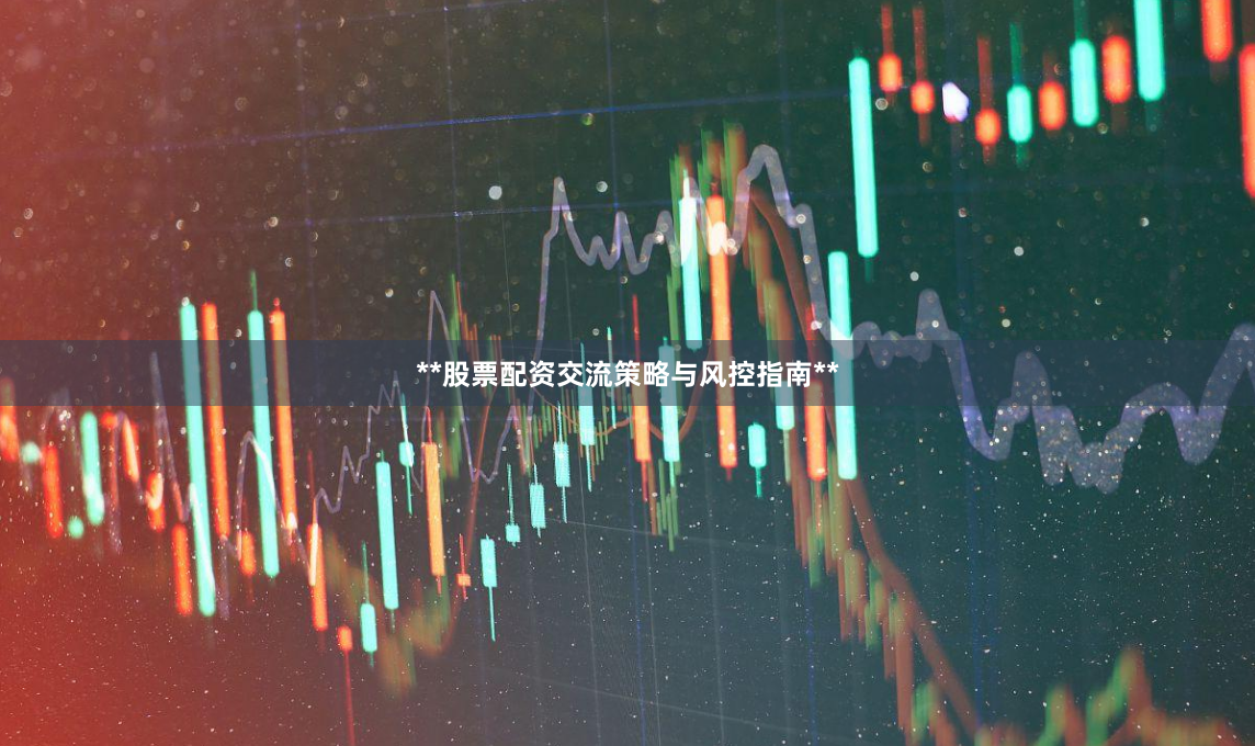 **股票配资交流策略与风控指南**
