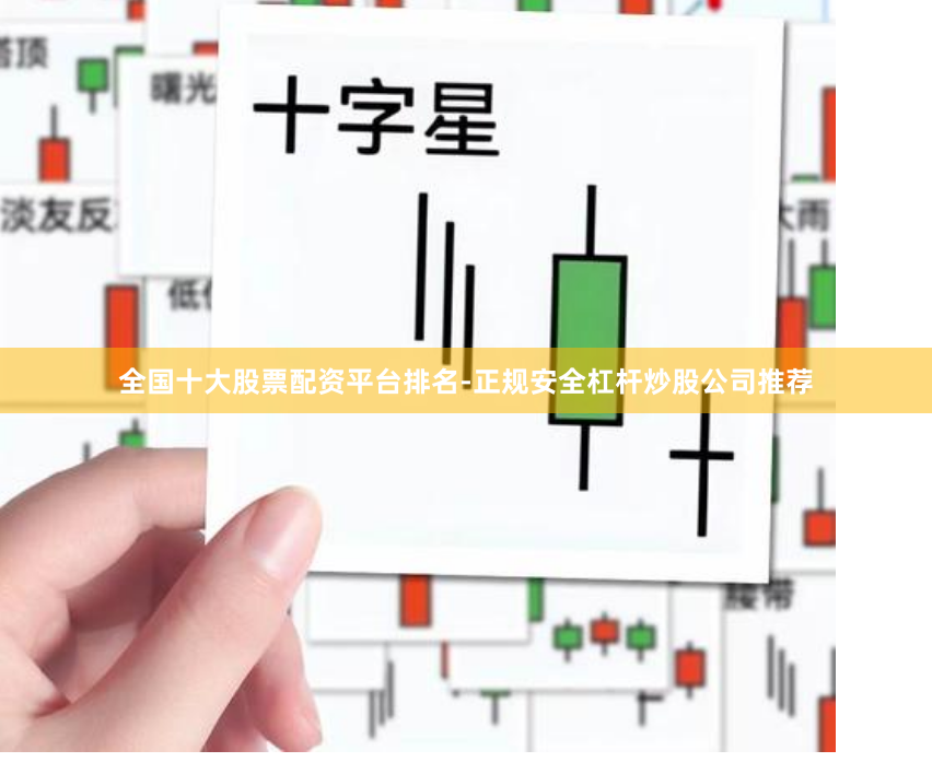 全国十大股票配资平台排名-正规安全杠杆炒股公司推荐