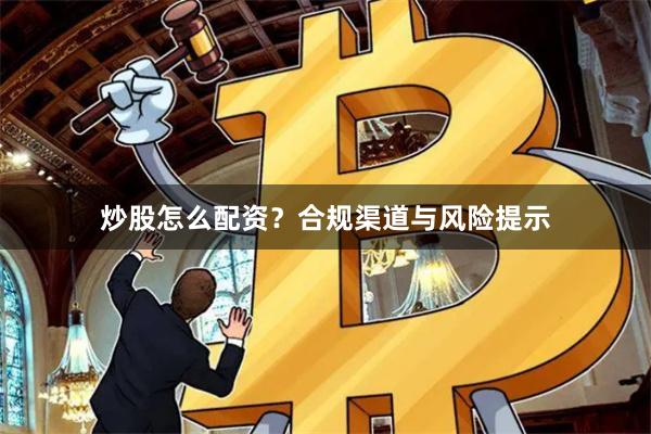 炒股怎么配资？合规渠道与风险提示