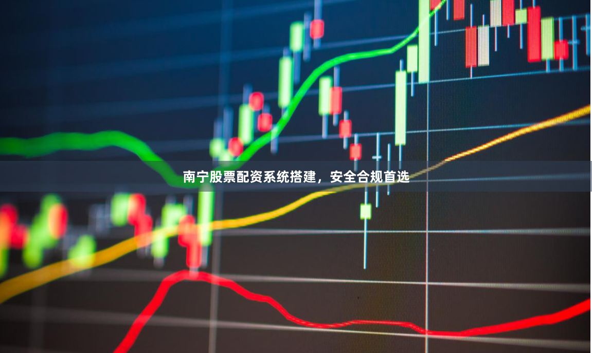 南宁股票配资系统搭建,安全合规首选