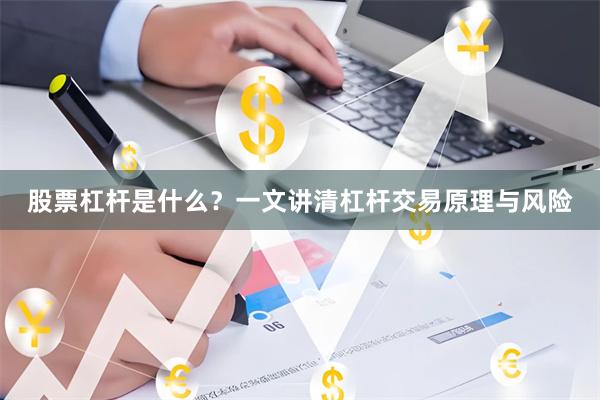 股票杠杆是什么?一文讲清杠杆交易原理与风险