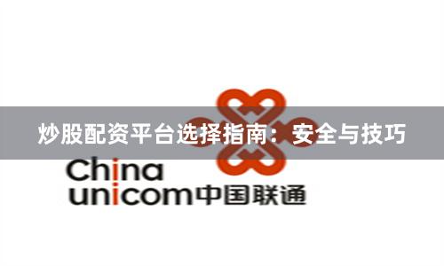 炒股配资平台选择指南:安全与技巧