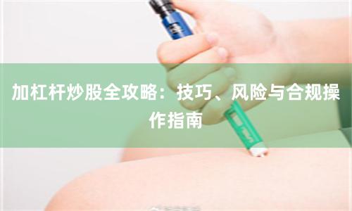 加杠杆炒股全攻略：技巧、风险与合规操作指南