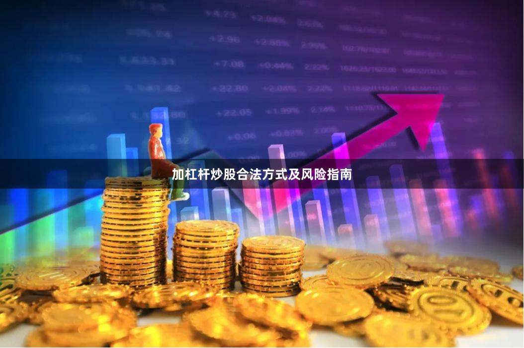 加杠杆炒股合法方式及风险指南
