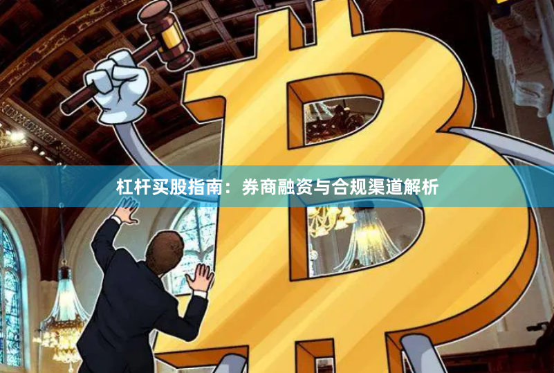 杠杆买股指南：券商融资与合规渠道解析