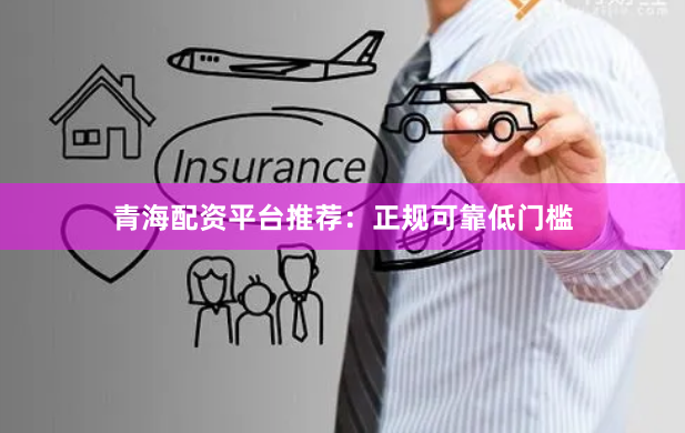 青海配资平台推荐：正规可靠低门槛