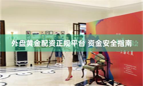 外盘黄金配资正规平台 资金安全指南