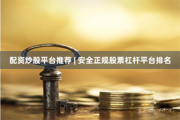 配资炒股平台推荐 | 安全正规股票杠杆平台排名