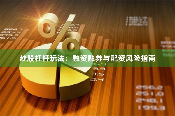 炒股杠杆玩法：融资融券与配资风险指南