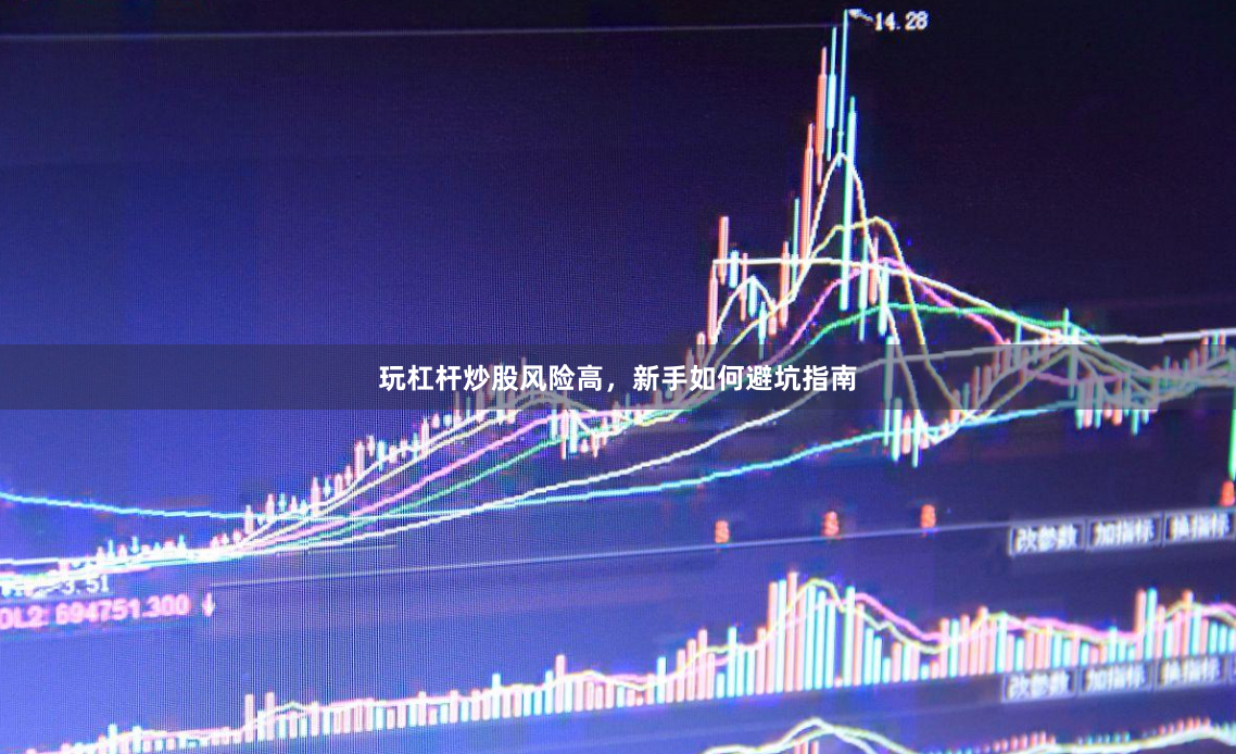 玩杠杆炒股风险高，新手如何避坑指南