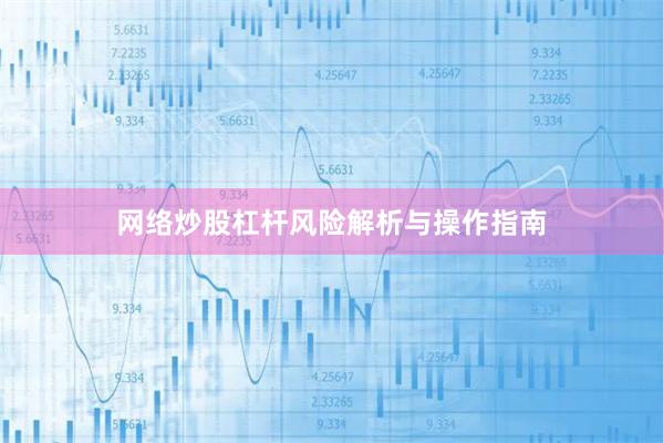 网络炒股杠杆风险解析与操作指南